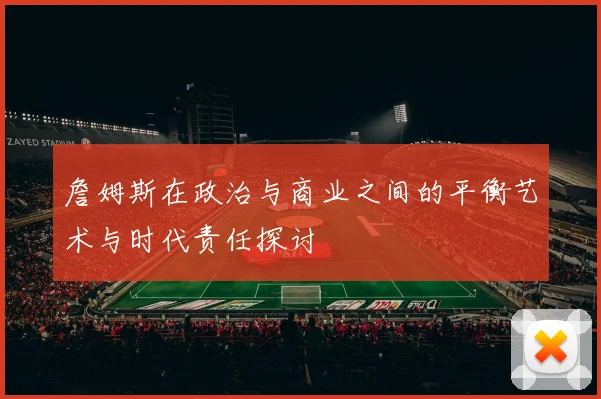詹姆斯在政治与商业之间的平衡艺术与时代责任探讨