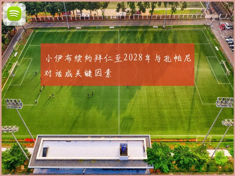 小伊布续约拜仁至2028年与孔帕尼对话成关键因素