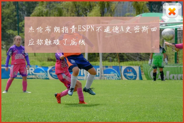 杰伦布朗指责ESPN不道德A史密斯回应称触碰了底线