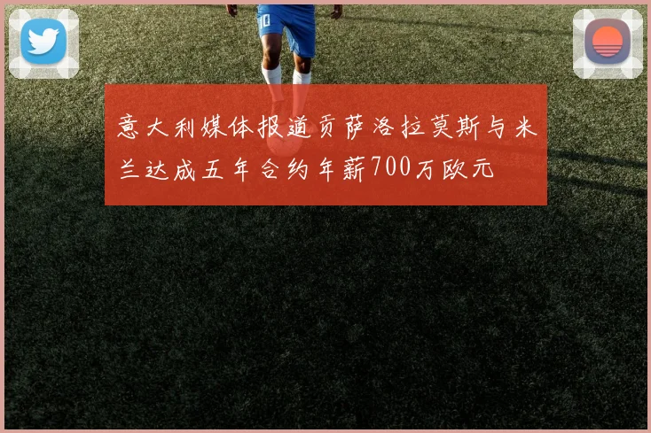 意大利媒体报道贡萨洛拉莫斯与米兰达成五年合约年薪700万欧元