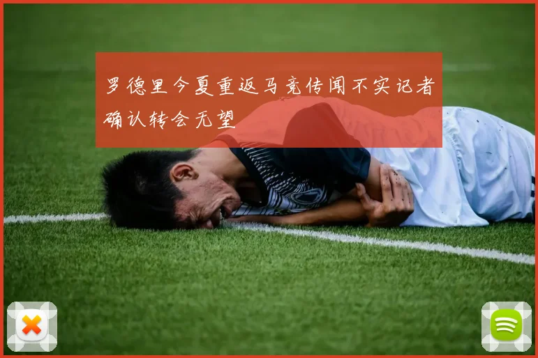 罗德里今夏重返马竞传闻不实记者确认转会无望